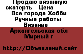 Продаю вязанную скатерть › Цена ­ 3 000 - Все города Хобби. Ручные работы » Вязание   . Архангельская обл.,Мирный г.